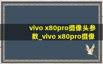 vivo x80pro摄像头参数_vivo x80pro摄像头